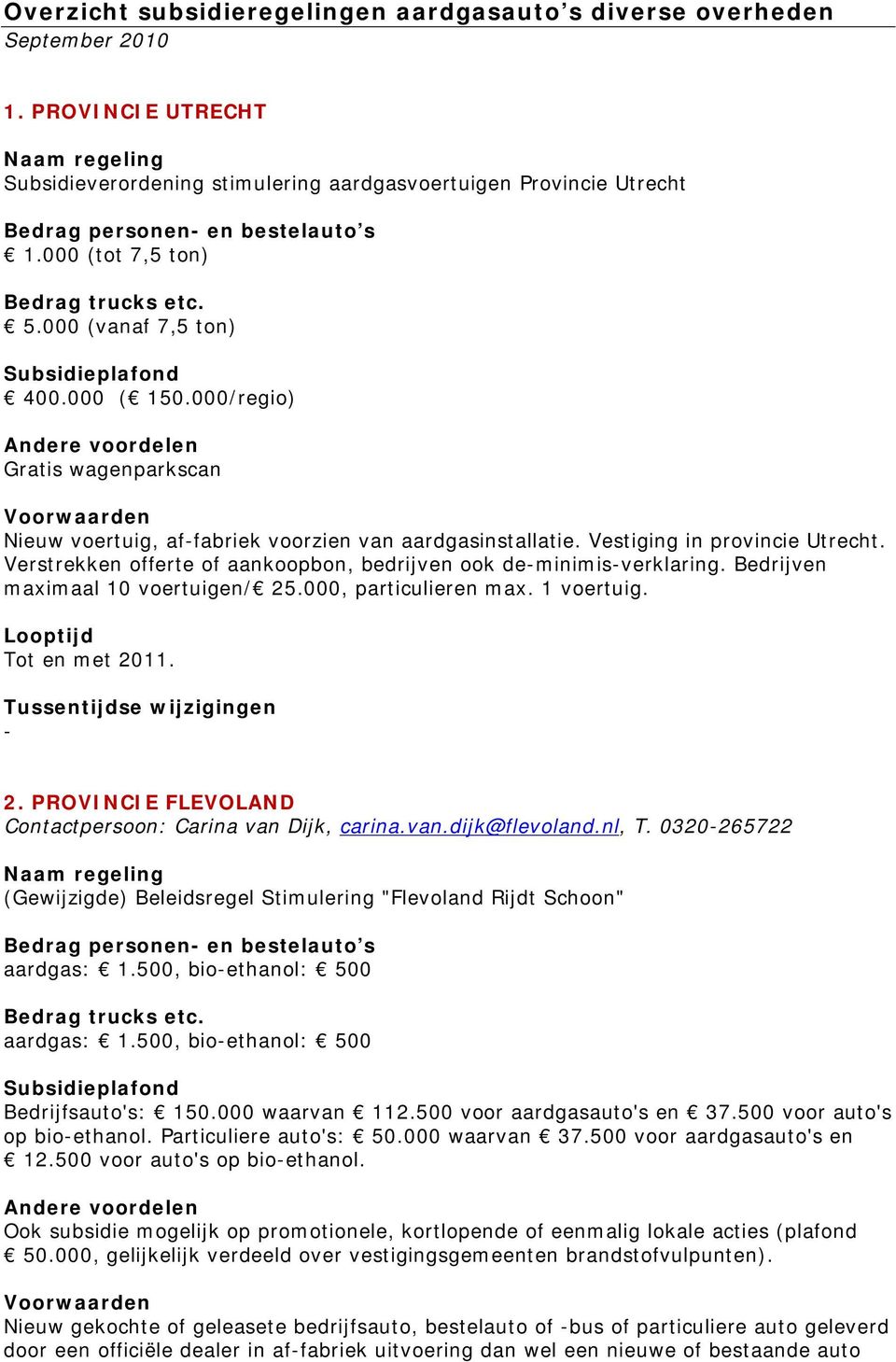 Verstrekken offerte of aankoopbon, bedrijven ook deminimisverklaring. Bedrijven maximaal 10 voertuigen/ 25.000, particulieren max. 1 voertuig. Tot en met 2011. 2. PROVINCIE FLEVOLAND Contactpersoon: Carina van Dijk, carina.