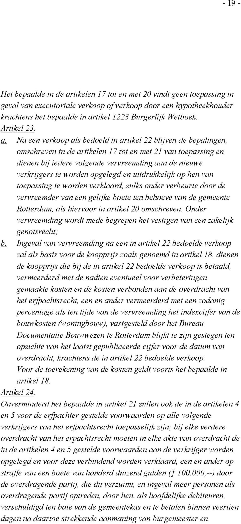 Na een verkoop als bedoeld in artikel 22 blijven de bepalingen, omschreven in de artikelen 17 tot en met 21 van toepassing en dienen bij iedere volgende vervreemding aan de nieuwe verkrijgers te