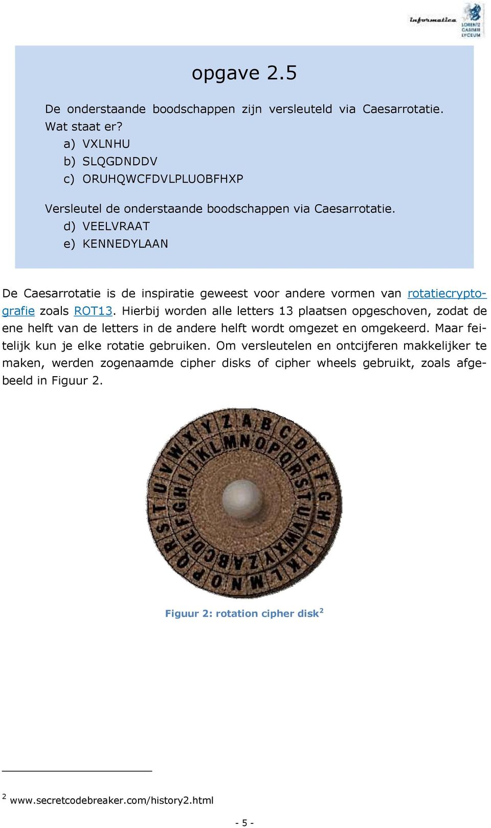 d) VEELVRAAT e) KENNEDYLAAN De Caesarrotatie is de inspiratie geweest voor andere vormen van rotatiecryptografie zoals ROT13.