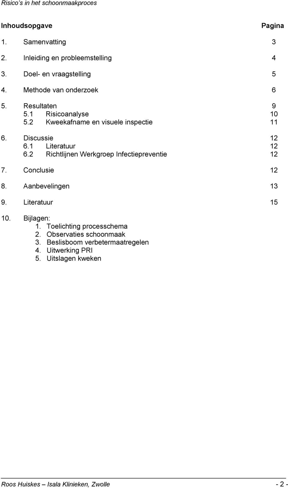 2 Richtlijnen Werkgroep Infectiepreventie 12 7. Conclusie 12 8. Aanbevelingen 13 9. Literatuur 15 10. Bijlagen: 1.