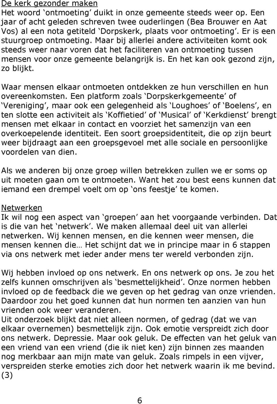 Maar bij allerlei andere activiteiten komt ook steeds weer naar voren dat het faciliteren van ontmoeting tussen mensen voor onze gemeente belangrijk is. En het kan ook gezond zijn, zo blijkt.