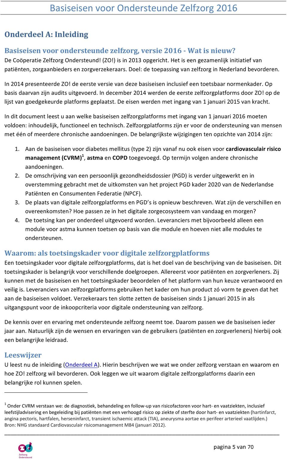 de eerste versie van deze basiseisen inclusief een toetsbaar normenkader. Op basis daarvan zijn audits uitgevoerd. In december 2014 werden de eerste zelfzorgplatforms door ZO!