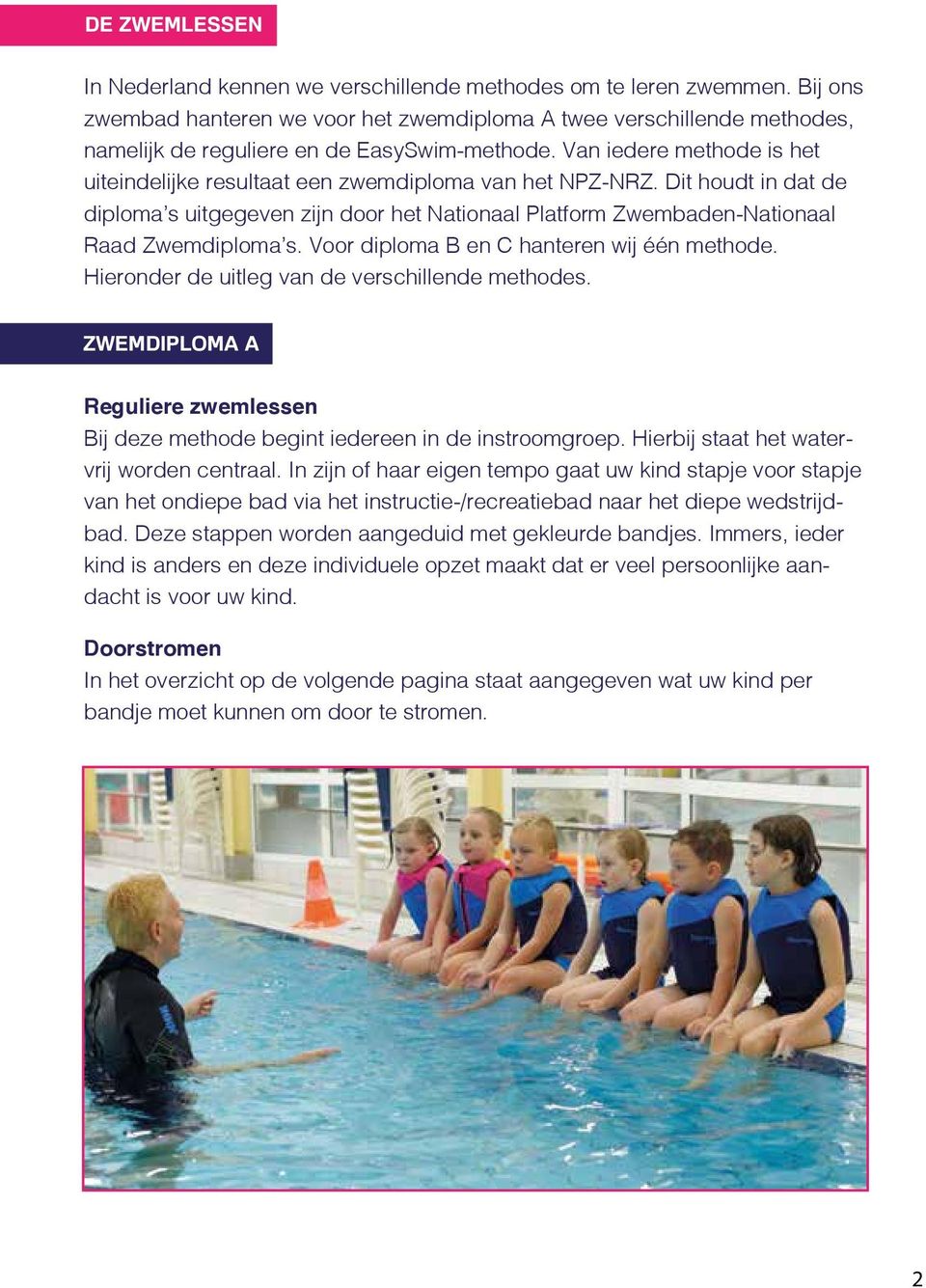 Van iedere methode is het uiteindelijke resultaat een zwemdiploma van het NPZ-NRZ. Dit houdt in dat de diploma s uitgegeven zijn door het Nationaal Platform Zwembaden-Nationaal Raad Zwemdiploma s.