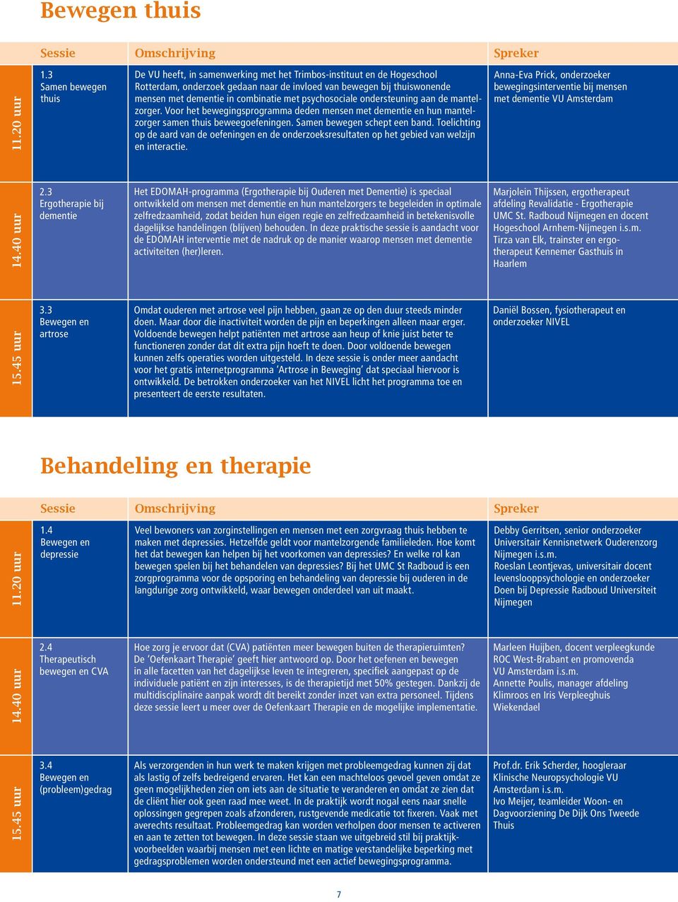 combinatie met psychosociale ondersteuning aan de mantelzorger. Voor het bewegingsprogramma deden mensen met dementie en hun mantelzorger samen thuis beweegoefeningen. Samen bewegen schept een band.