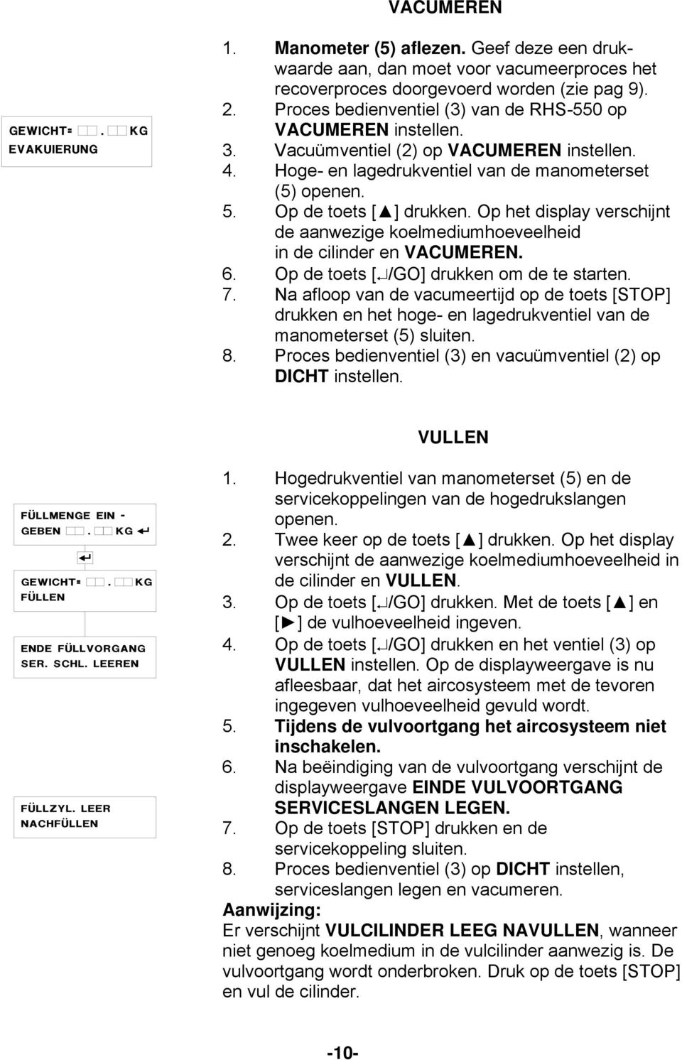 Op het display verschijnt de aanwezige koelmediumhoeveelheid in de cilinder en VACUMEREN. 6. Op de toets [ /GO] drukken om de te starten. 7.