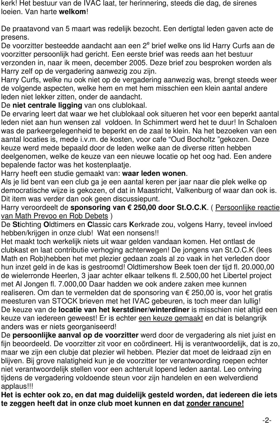 Een eerste brief was reeds aan het bestuur verzonden in, naar ik meen, december 2005. Deze brief zou besproken worden als Harry zelf op de vergadering aanwezig zou zijn.