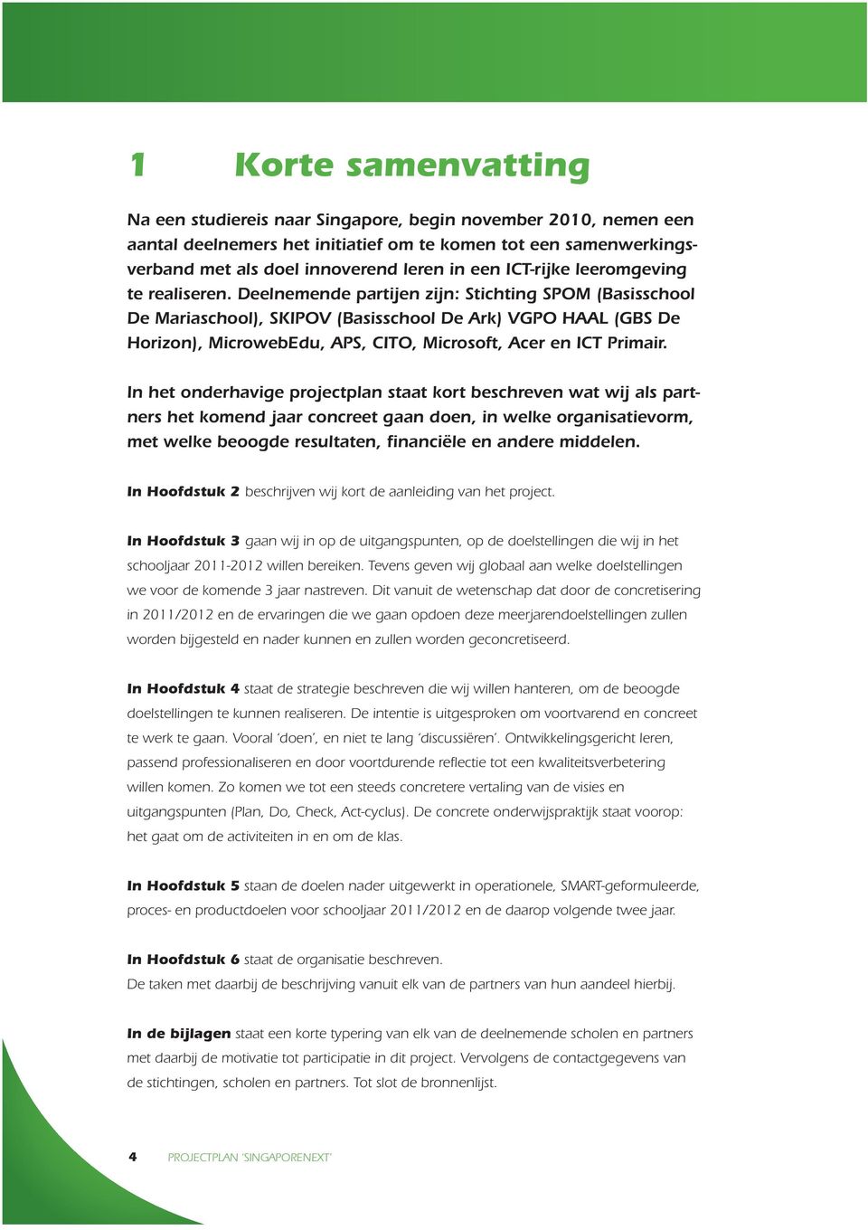 Deelnemende partijen zijn: Stichting SPOM (Basisschool De Mariaschool), SKIPOV (Basisschool De Ark) VGPO HAAL (GBS De Horizon), MicrowebEdu, APS, CITO, Microsoft, Acer en ICT Primair.