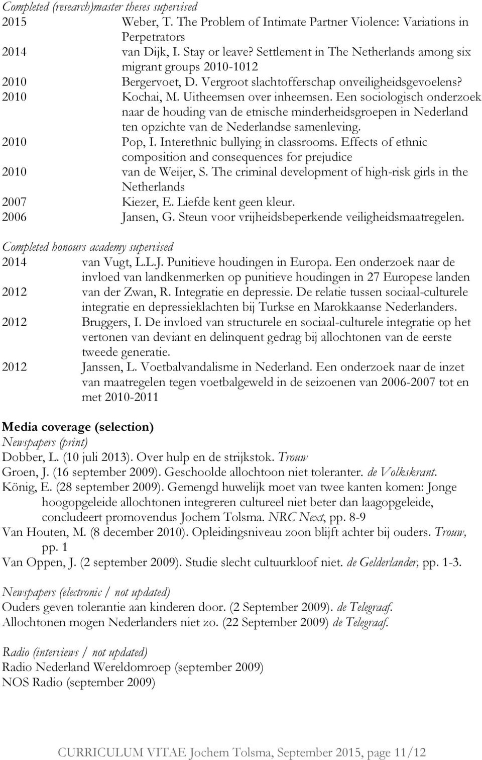 Een sociologisch onderzoek naar de houding van de etnische minderheidsgroepen in Nederland ten opzichte van de Nederlandse samenleving. 2010 Pop, I. Interethnic bullying in classrooms.