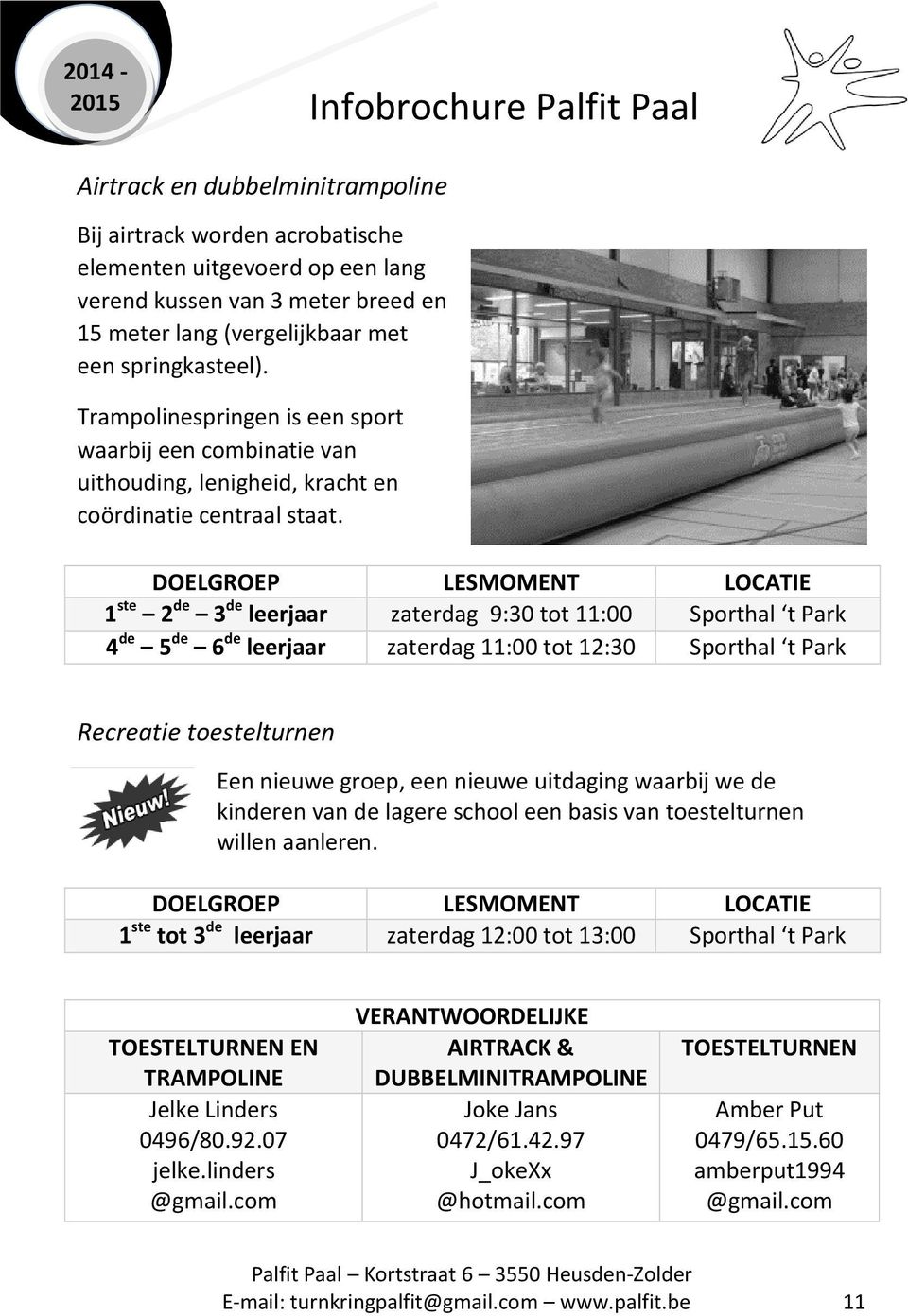 1 ste 2 de 3 de leerjaar zaterdag 9:30 tot 11:00 Sporthal t Park 4 de 5 de 6 de leerjaar zaterdag 11:00 tot 12:30 Sporthal t Park Recreatie toestelturnen Een nieuwe groep, een nieuwe uitdaging