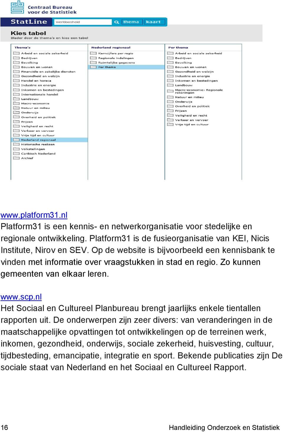 nl Het Sociaal en Cultureel Planbureau brengt jaarlijks enkele tientallen rapporten uit.