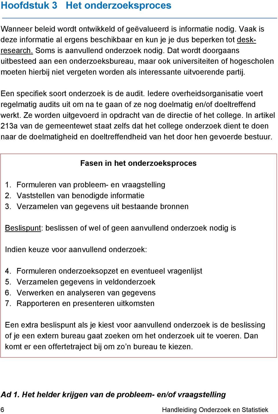 Dat wordt doorgaans uitbesteed aan een onderzoeksbureau, maar ook universiteiten of hogescholen moeten hierbij niet vergeten worden als interessante uitvoerende partij.