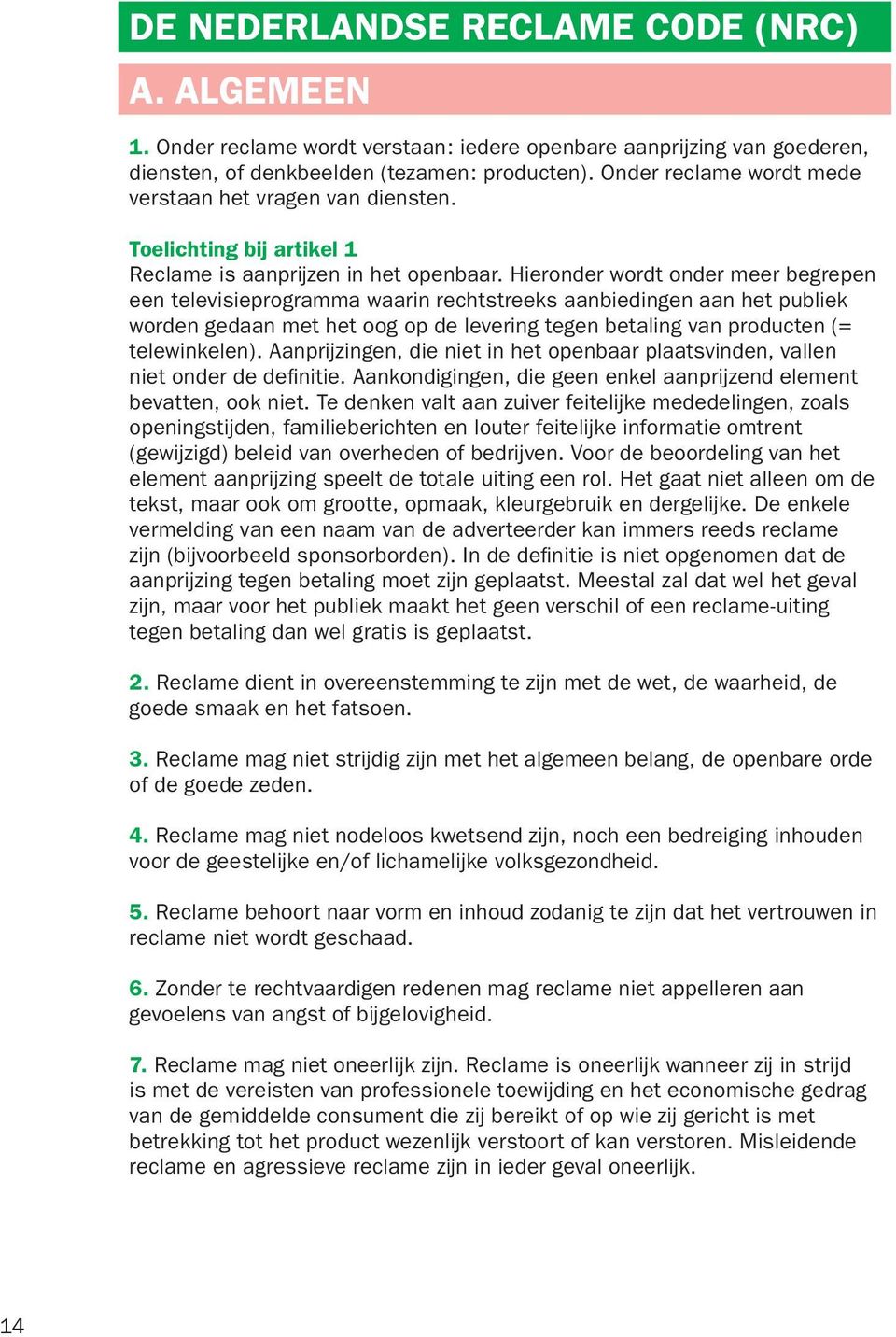 Hieronder wordt onder meer begrepen een televisieprogramma waarin rechtstreeks aanbiedingen aan het publiek worden gedaan met het oog op de levering tegen betaling van producten (= telewinkelen).