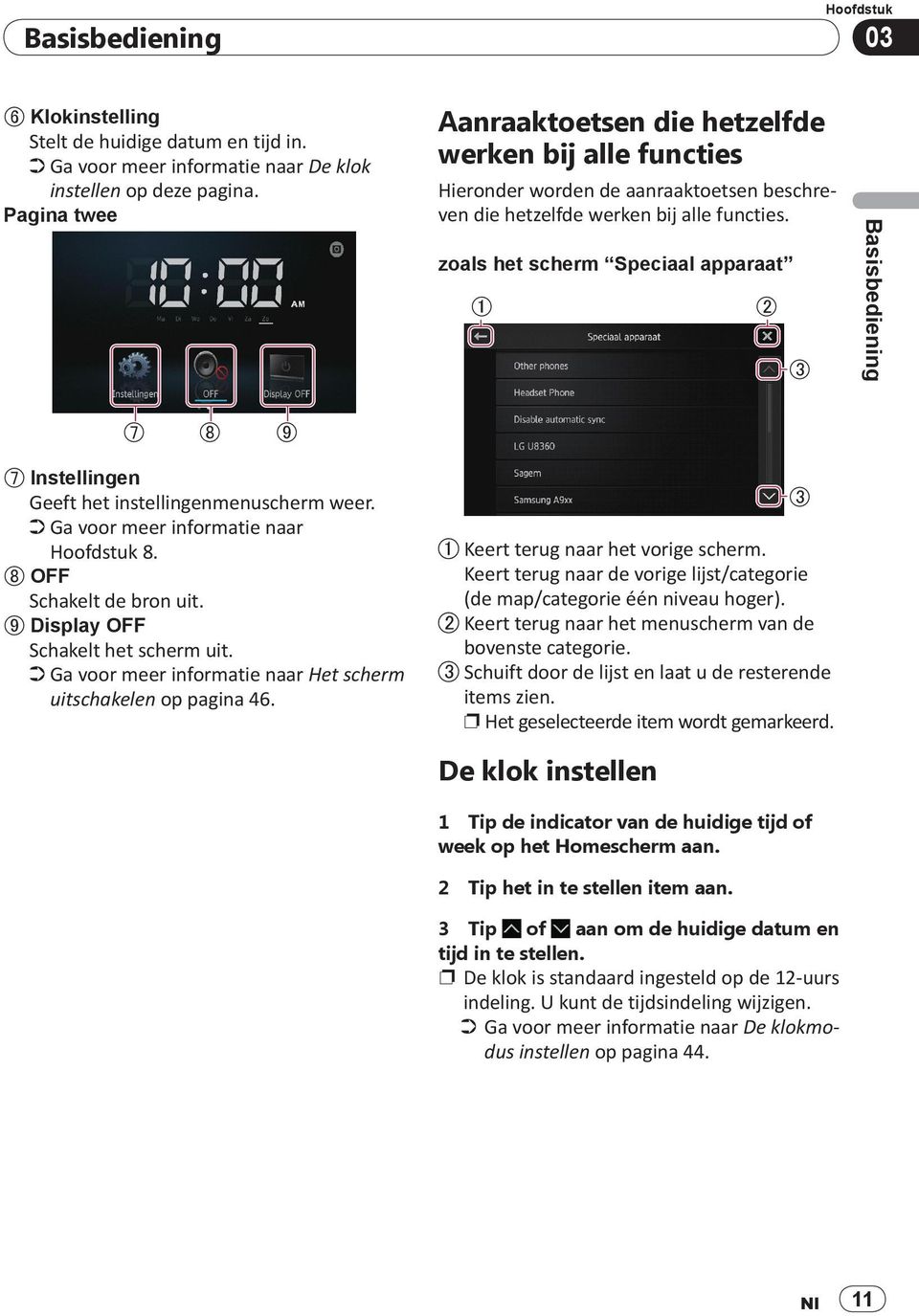 Ga voor meer informatie naar Hoofdstuk 8. OFF Schakelt de bron uit. Display OFF Basisbediening Pagina twee Aanraaktoetsen die hetzelfde werken bij alle functies Schakelt het scherm uit.