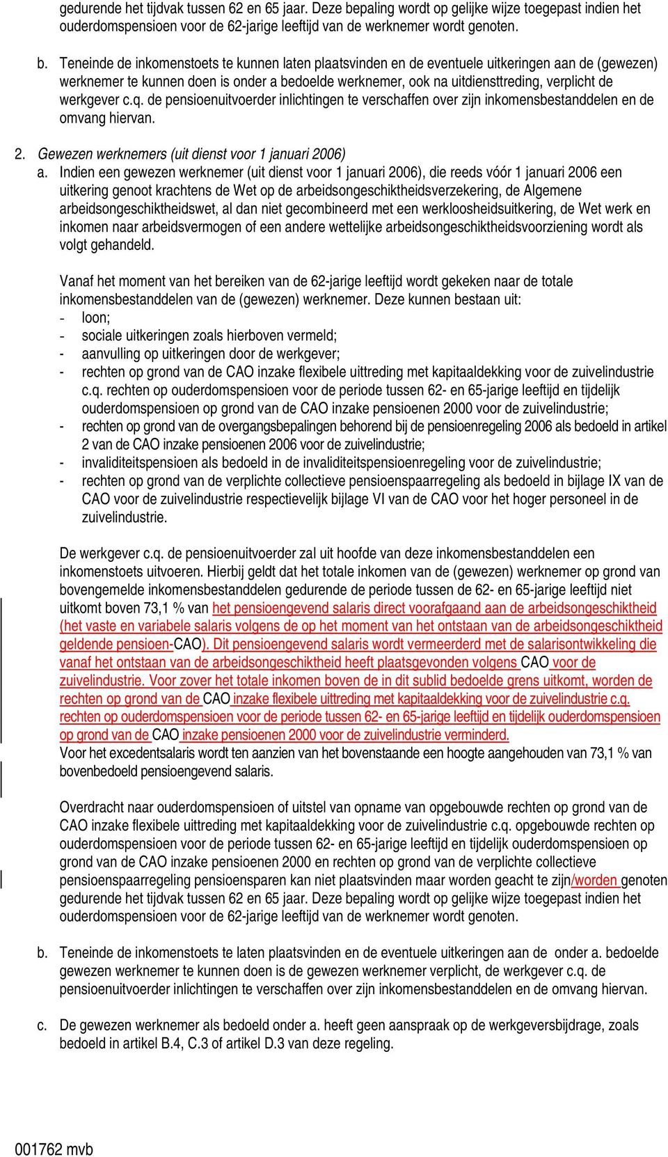 Teneinde de inkomenstoets te kunnen laten plaatsvinden en de eventuele uitkeringen aan de (gewezen) werknemer te kunnen doen is onder a bedoelde werknemer, ook na uitdiensttreding, verplicht de