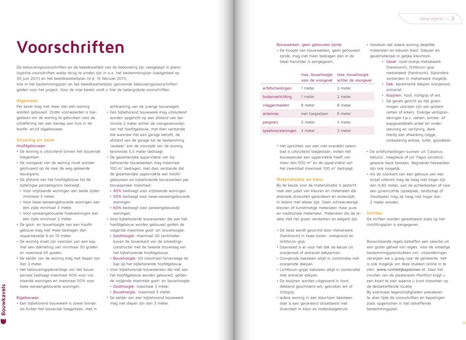 Algemeen Per kavel mag niet meer dan één woning worden gebouwd. Onder voorwaarden is toegestaan om de woning te gebruiken voor de uitoefening van een beroep aan huis in de hoofd- en/of bijgebouwen.