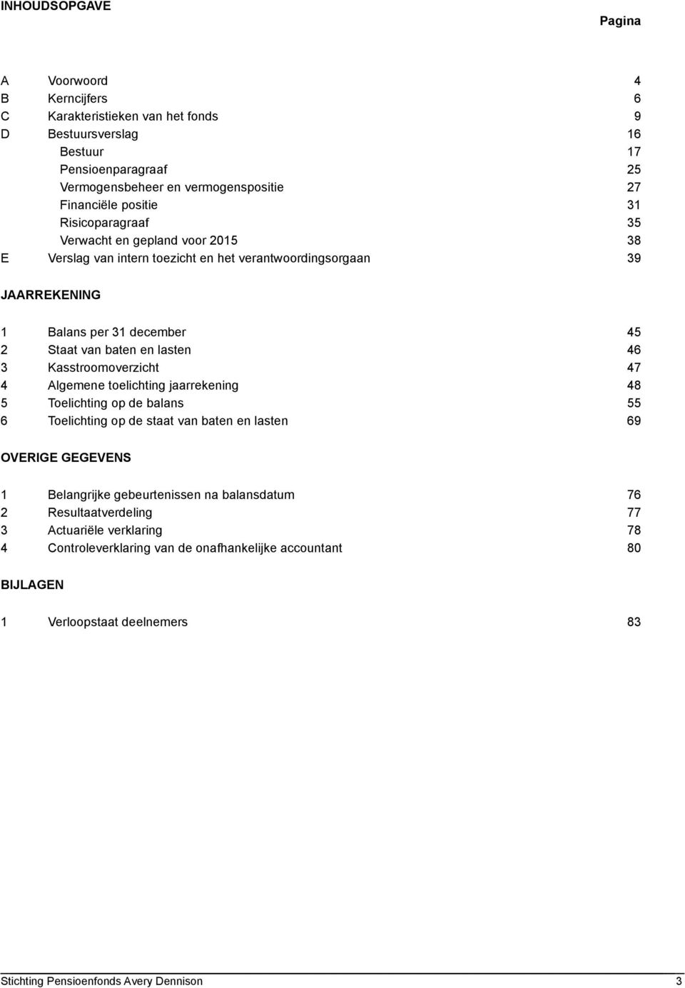 van baten en lasten 46 3 Kasstroomoverzicht 47 4 Algemene toelichting jaarrekening 48 5 Toelichting op de balans 55 6 Toelichting op de staat van baten en lasten 69 OVERIGE GEGEVENS 1