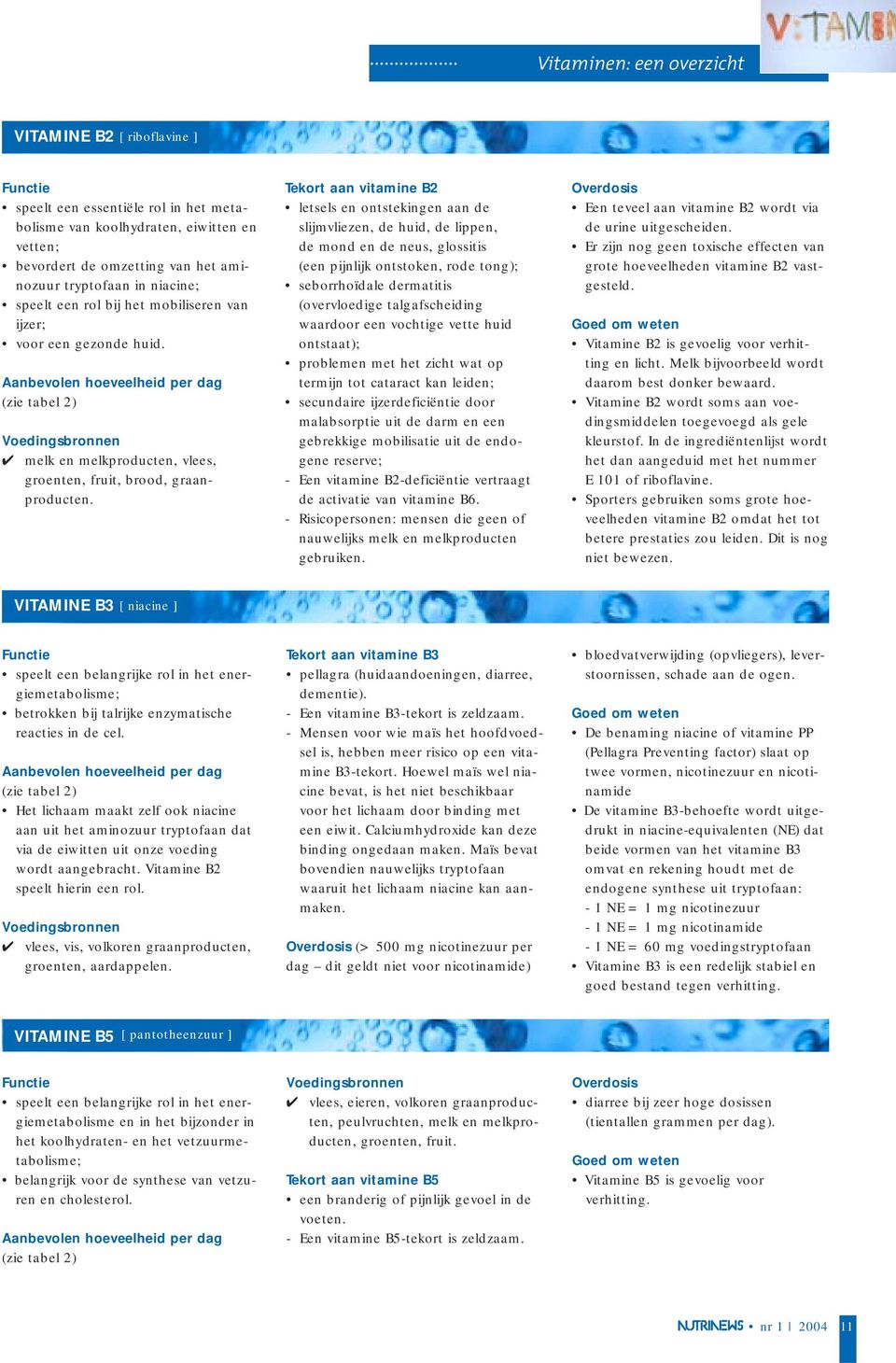 Tekort aan vitamine B2 letsels en ontstekingen aan de slijmvliezen, de huid, de lippen, de mond en de neus, glossitis (een pijnlijk ontstoken, rode tong); seborrhoïdale dermatitis (overvloedige