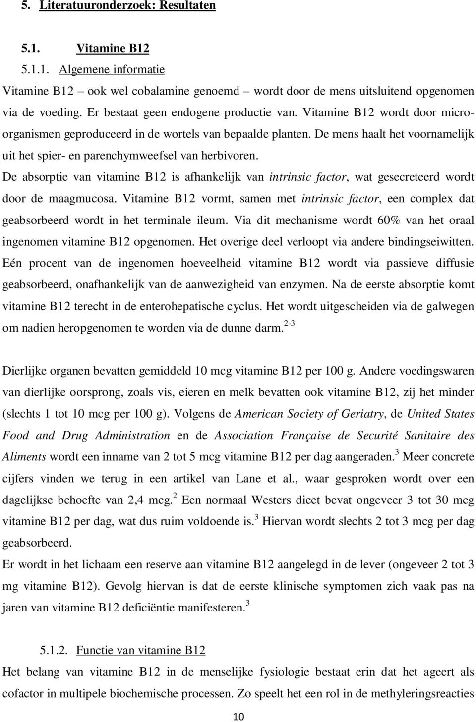 De mens haalt het voornamelijk uit het spier- en parenchymweefsel van herbivoren. De absorptie van vitamine B12 is afhankelijk van intrinsic factor, wat gesecreteerd wordt door de maagmucosa.