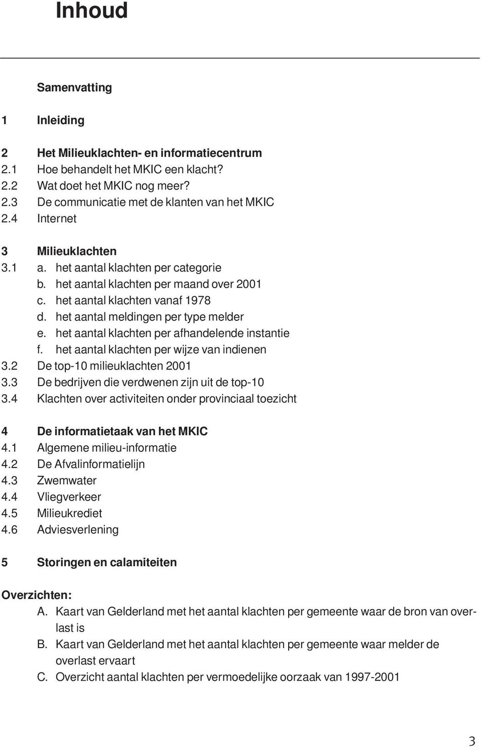 het aantal klachten per afhandelende instantie f. het aantal klachten per wijze van indienen 3.2 De top-10 milieuklachten 2001 3.3 De bedrijven die verdwenen zijn uit de top-10 3.