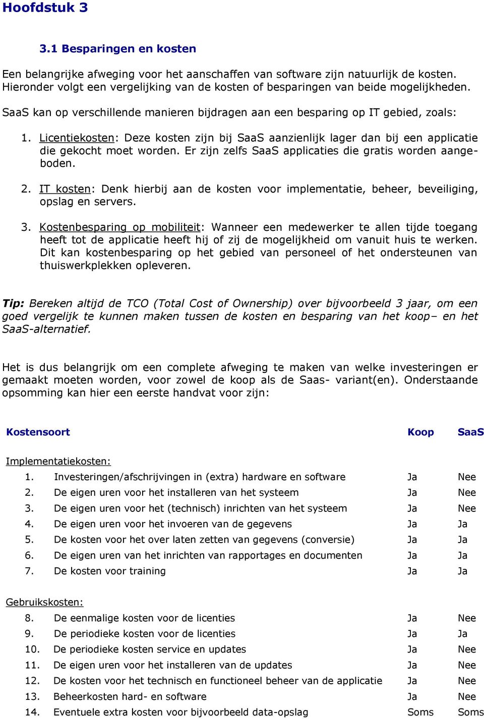 Licentiekosten: Deze kosten zijn bij SaaS aanzienlijk lager dan bij een applicatie die gekocht moet worden. Er zijn zelfs SaaS applicaties die gratis worden aangeboden. 2.