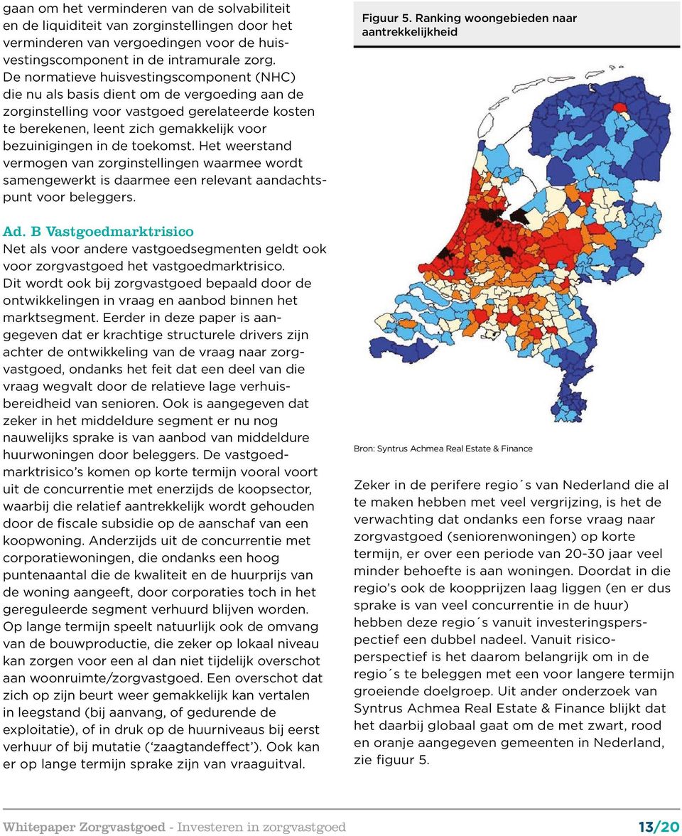 toekomst. Het weerstand vermogen van zorginstellingen waarmee wordt samengewerkt is daarmee een relevant aandachtspunt voor beleggers. Ad.