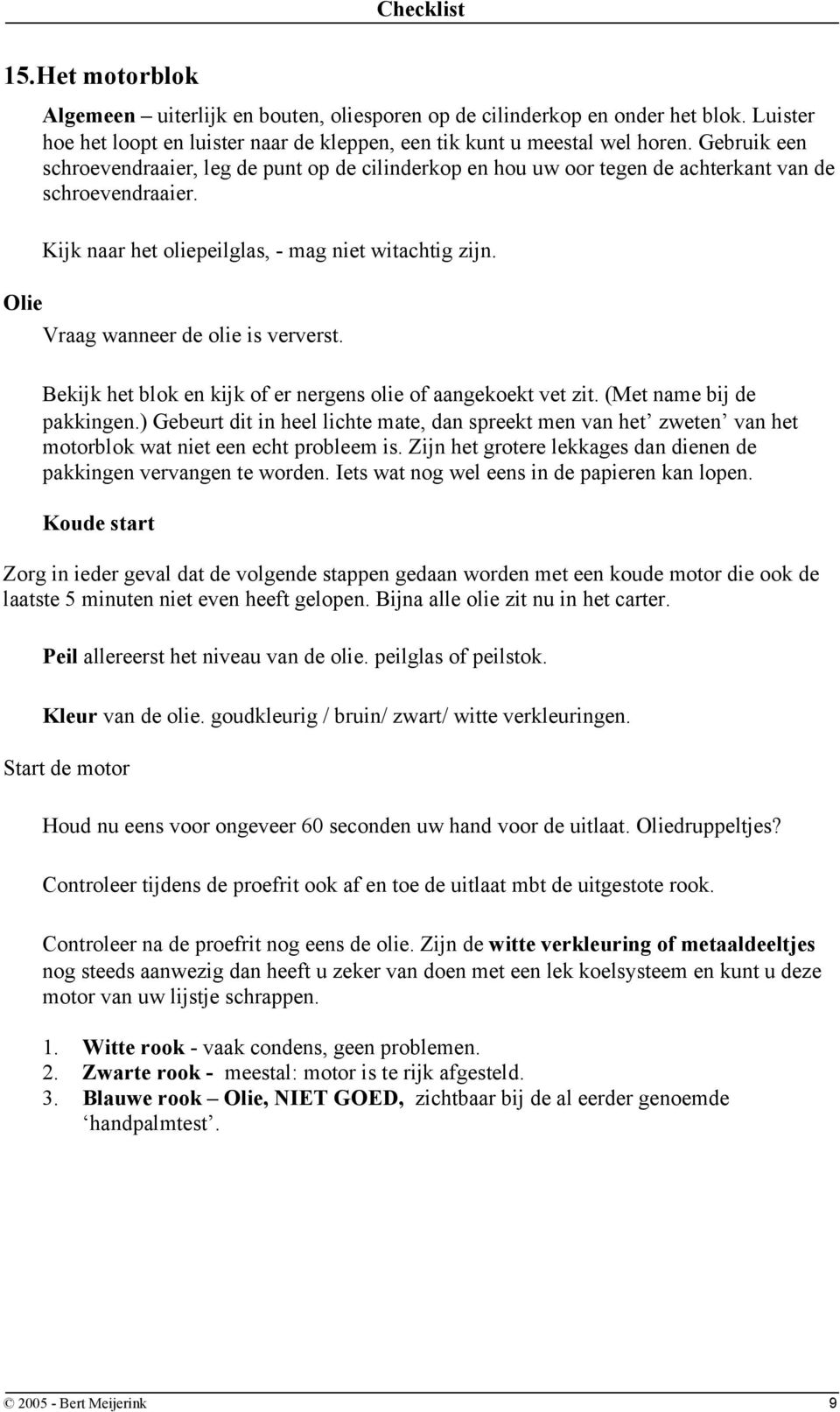 Vraag wanneer de olie is ververst. Bekijk het blok en kijk of er nergens olie of aangekoekt vet zit. (Met name bij de pakkingen.