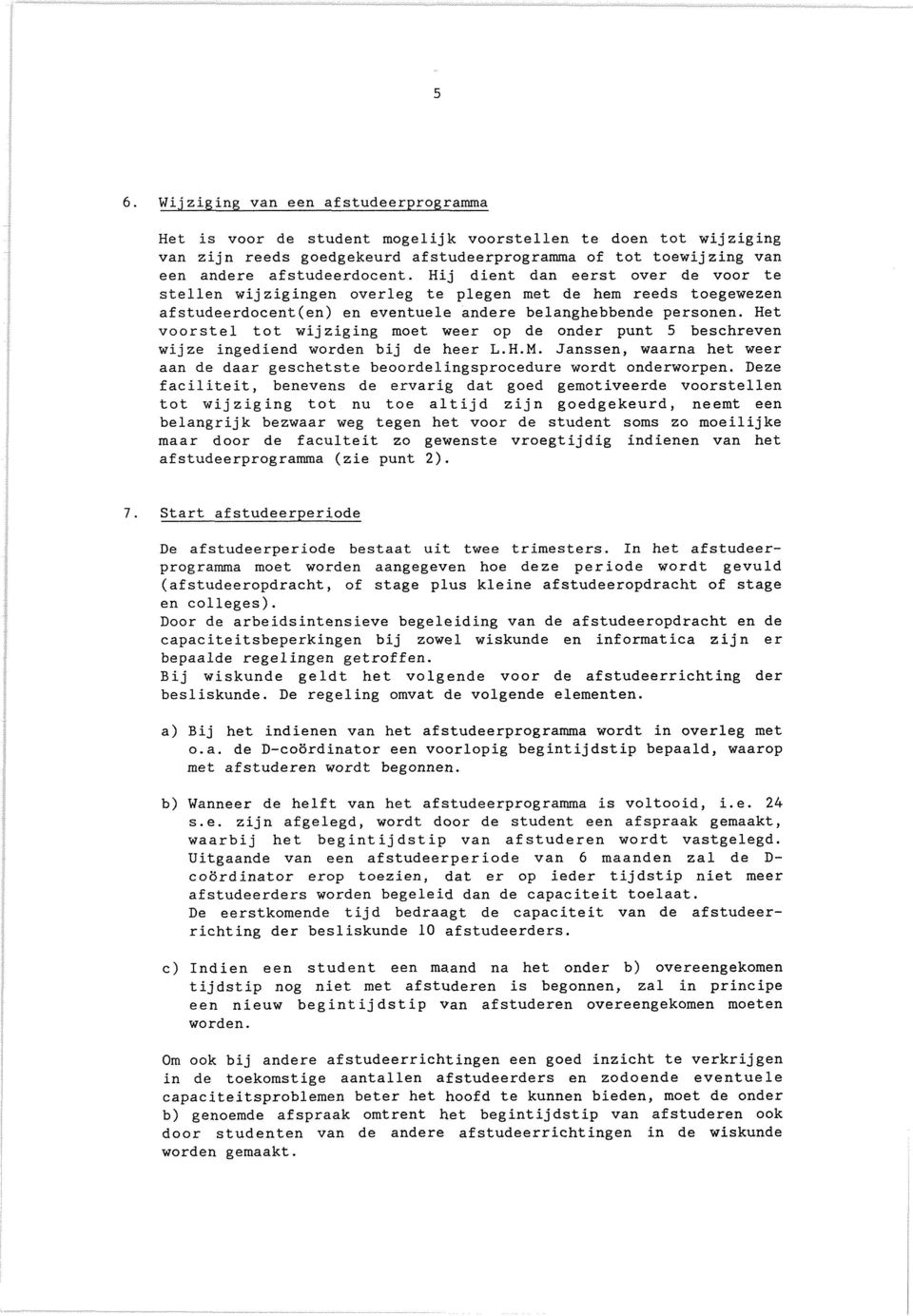 Het voorstel tot wijziging moet weer op de onder punt 5 beschreven wijze ingediend worden bij de heer L.H.M. Janssen, waarna het weer aan de daar geschetste beoordelingsprocedure wordt onderworpen.