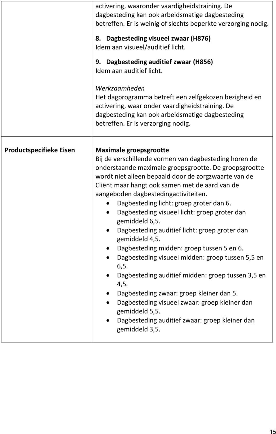 Werkzaamheden Het dagprogramma betreft een zelfgekozen bezigheid en activering, waar onder vaardigheidstraining. De dagbesteding kan ook arbeidsmatige dagbesteding betreffen. Er is verzorging nodig.