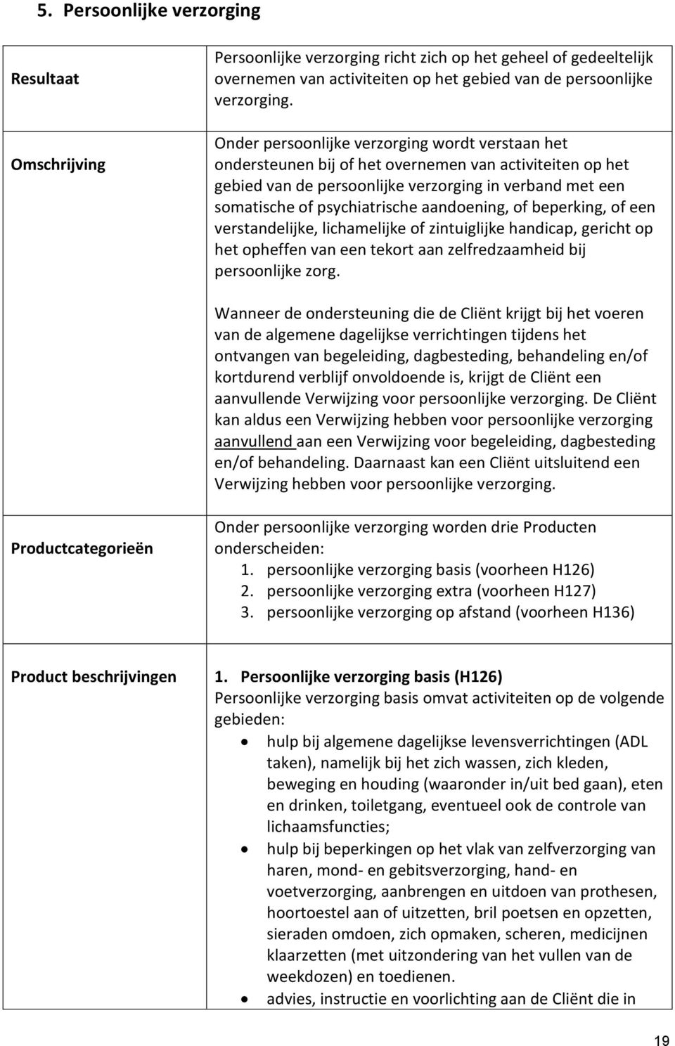 aandoening, of beperking, of een verstandelijke, lichamelijke of zintuiglijke handicap, gericht op het opheffen van een tekort aan zelfredzaamheid bij persoonlijke zorg.