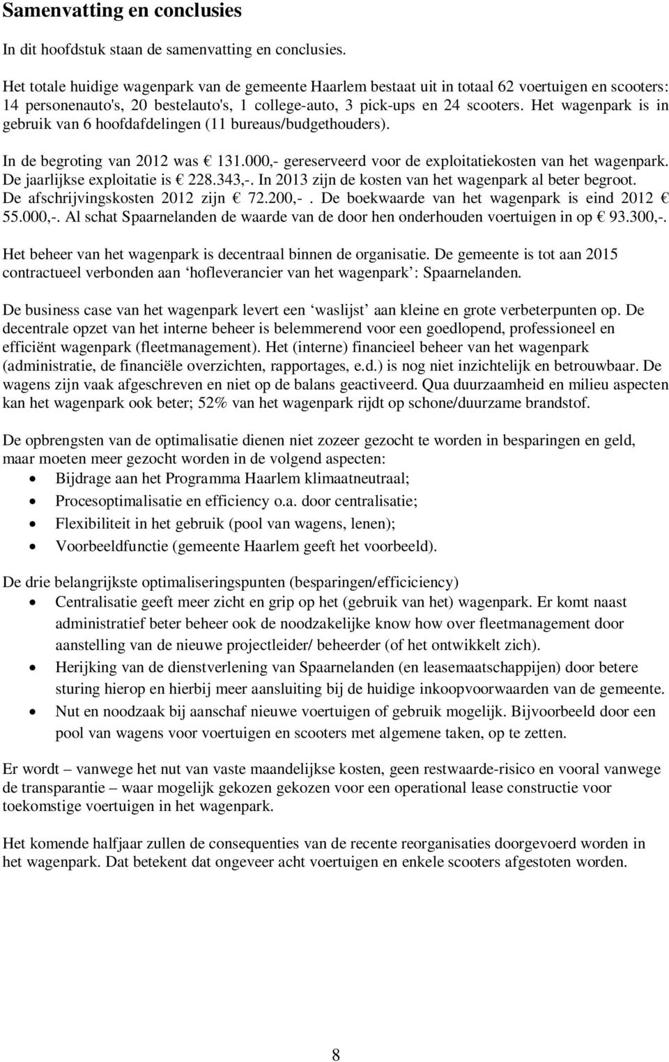 Het wagenpark is in gebruik van 6 hoofdafdelingen (11 bureaus/budgethouders). In de begroting van 2012 was 131.000,- gereserveerd voor de exploitatiekosten van het wagenpark.