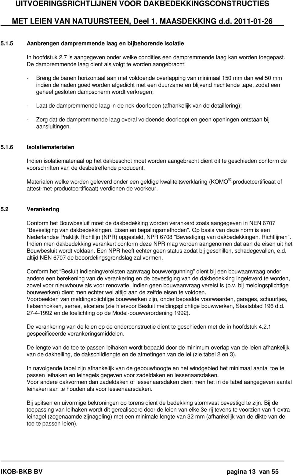 duurzame en blijvend hechtende tape, zodat een geheel gesloten dampscherm wordt verkregen; - Laat de dampremmende laag in de nok doorlopen (afhankelijk van de detaillering); - Zorg dat de