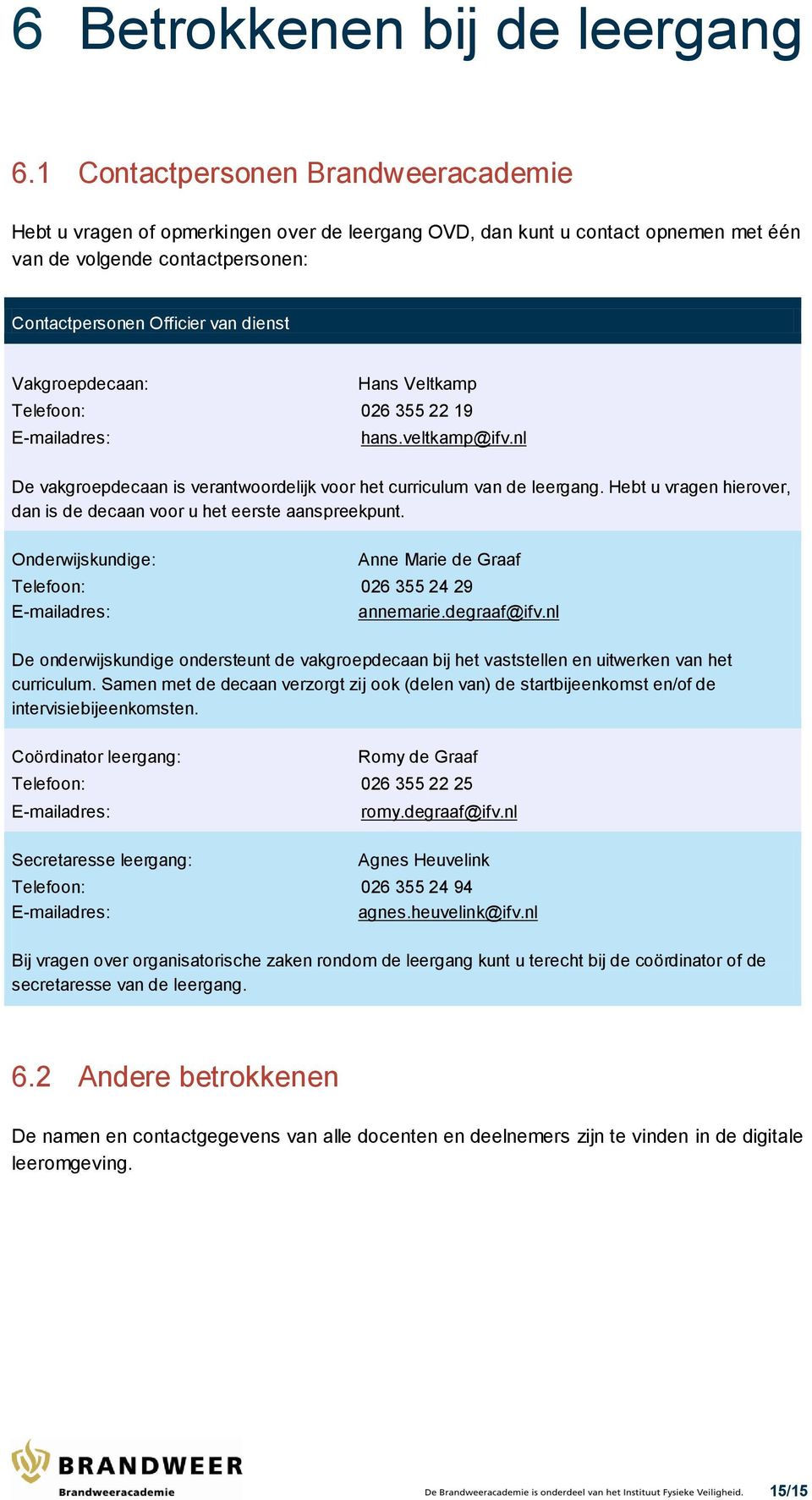 Vakgroepdecaan: Hans Veltkamp Telefoon: 026 355 22 19 E-mailadres: hans.veltkamp@ifv.nl De vakgroepdecaan is verantwoordelijk voor het curriculum van de leergang.