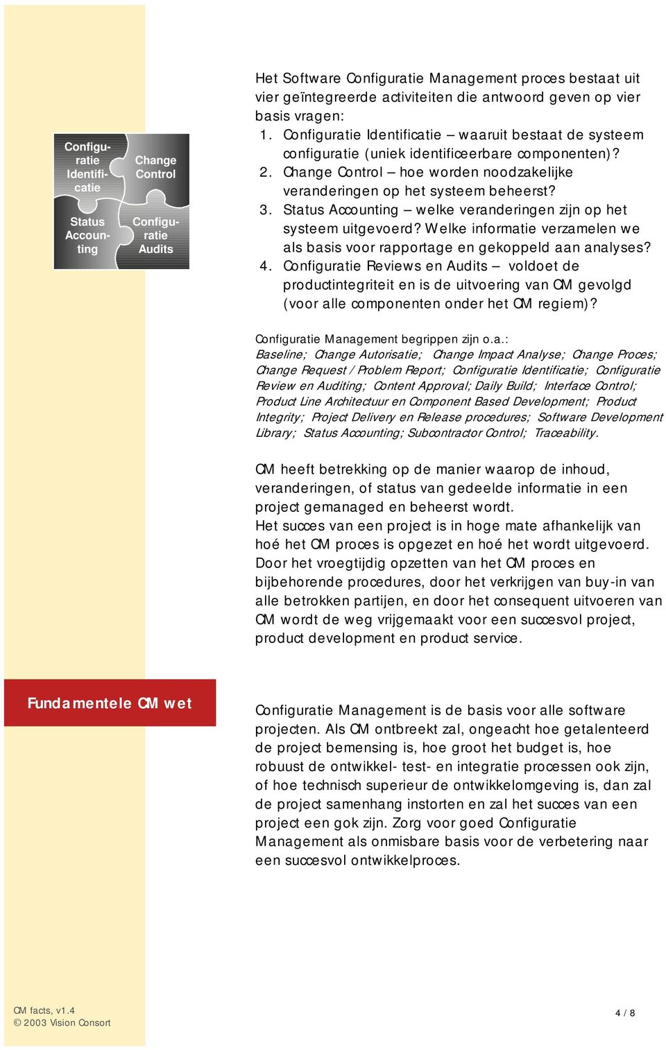 Change Control hoe worden noodzakelijke veranderingen op het systeem beheerst? 3. Status Accounting welke veranderingen zijn op het systeem uitgevoerd?