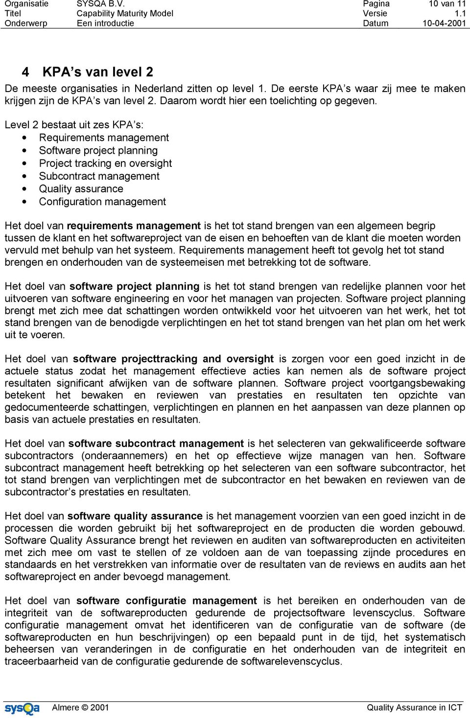 Level 2 bestaat uit zes KPA s: Requirements management Software project planning Project tracking en oversight Subcontract management Quality assurance Configuration management Het doel van