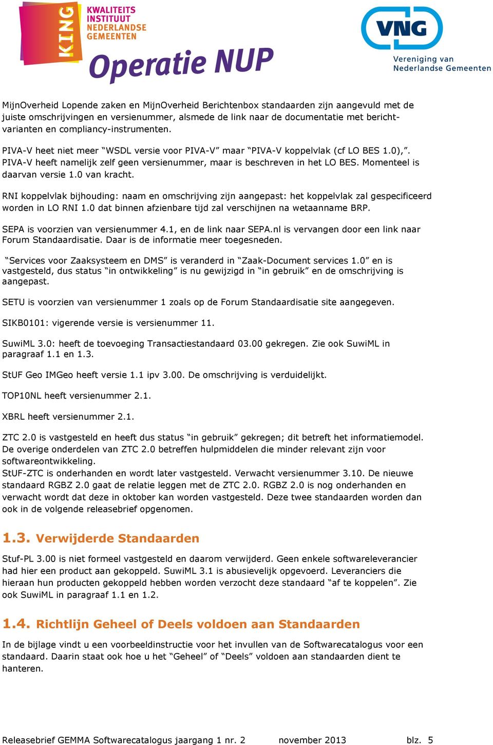 Momenteel is daarvan versie 1.0 van kracht. RNI koppelvlak bijhouding: naam en omschrijving zijn aangepast: het koppelvlak zal gespecificeerd worden in LO RNI 1.