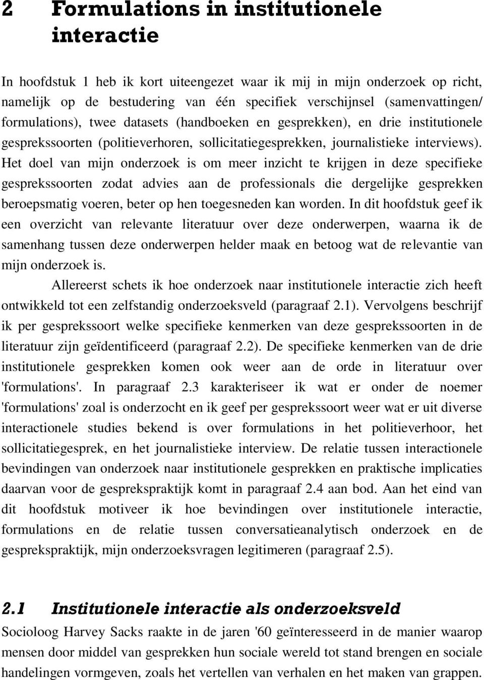 Het doel van mijn onderzoek is om meer inzicht te krijgen in deze specifieke gesprekssoorten zodat advies aan de professionals die dergelijke gesprekken beroepsmatig voeren, beter op hen toegesneden