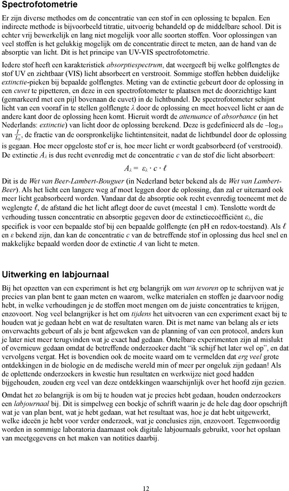 Voor oplossingen van veel stoffen is het gelukkig mogelijk om de concentratie direct te meten, aan de hand van de absorptie van licht. Dit is het principe van UVVIS spectrofotometrie.