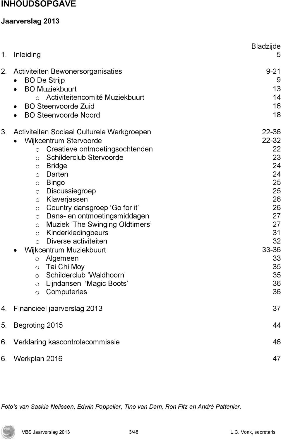 Activiteiten Sociaal Culturele Werkgroepen 22-36 Wijkcentrum Stervoorde 22-32 o Creatieve ontmoetingsochtenden 22 o Schilderclub Stervoorde 23 o Bridge 24 o Darten 24 o Bingo 25 o Discussiegroep 25 o