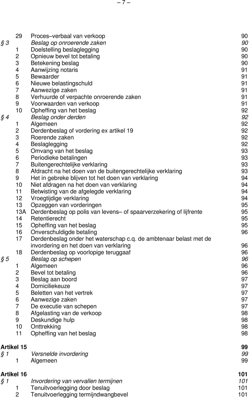 Derdenbeslag of vordering ex artikel 19 92 3 Roerende zaken 92 4 Beslaglegging 92 5 Omvang van het beslag 93 6 Periodieke betalingen 93 7 Buitengerechtelijke verklaring 93 8 Afdracht na het doen van