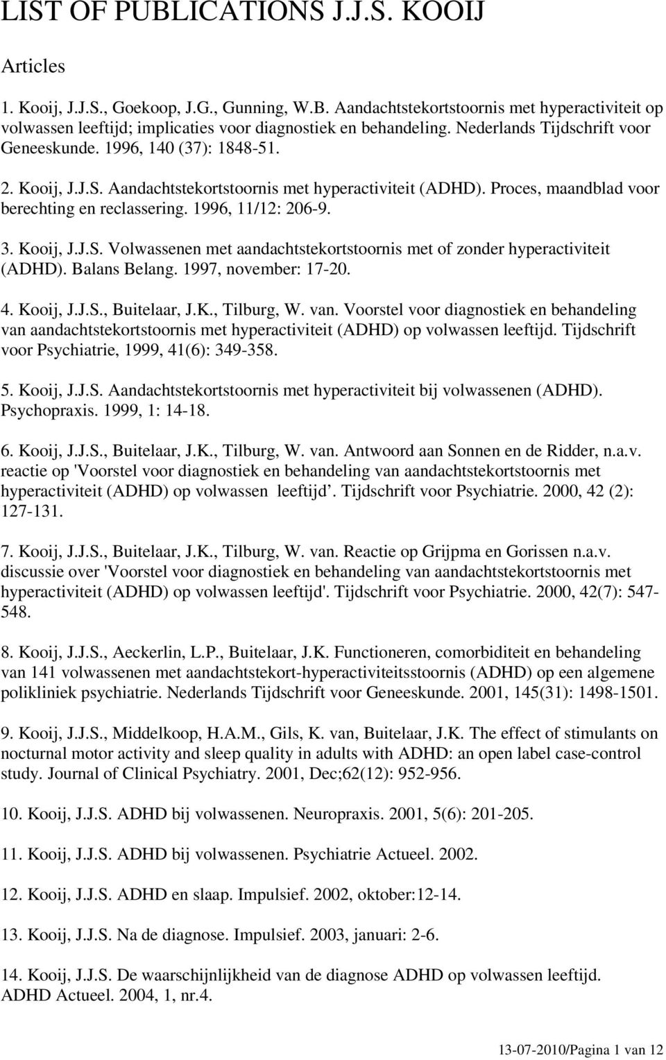 1996, 11/12: 206-9. 3. Kooij, J.J.S. Volwassenen met aandachtstekortstoornis met of zonder hyperactiviteit (ADHD). Balans Belang. 1997, november: 17-20. 4. Kooij, J.J.S., Buitelaar, J.K., Tilburg, W.