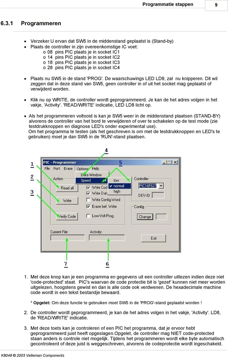 in socket IC2 o 18 pins PIC plaats je in socket IC3 o 28 pins PIC plaats je in socket IC4 Plaats nu SW5 in de stand 'PROG'. De waarschuwings LED LD9, zal nu knipperen.