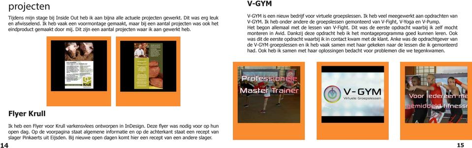 V-GYM V-GYM is een nieuw bedrijf voor virtuele groepslessen. Ik heb veel meegewerkt aan opdrachten van V-GYM. Ik heb onder andere de groepslessen gemonteerd van V-Fight, V-Yoga en V-Pump.