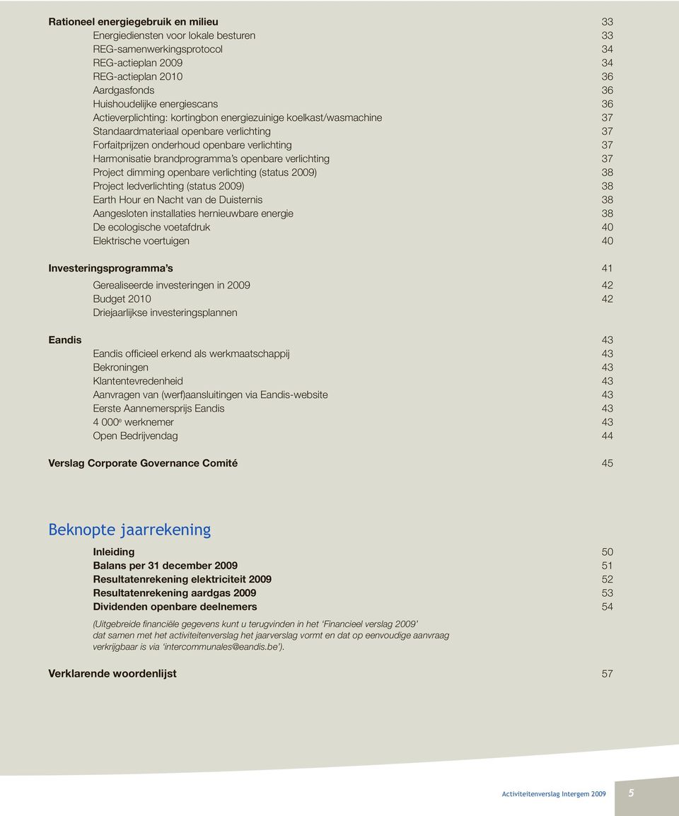verlichting 37 Project dimming openbare verlichting (status 2009) 38 Project ledverlichting (status 2009) 38 Earth Hour en Nacht van de Duisternis 38 Aangesloten installaties hernieuwbare energie 38