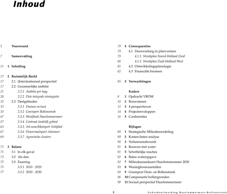 3.7 Agrarische clusters 71 3 Balans 71 3.1 In elk geval 73 3.2 Als dan 75 3.3 Fasering 75 3.3.1 2010-2020 77 3.3.2 2020-2030 79 4 Consequenties 79 4.1 Doorwerking in planvormen 79 4.1.1 Streekplan Noord-Holland Zuid 80 4.