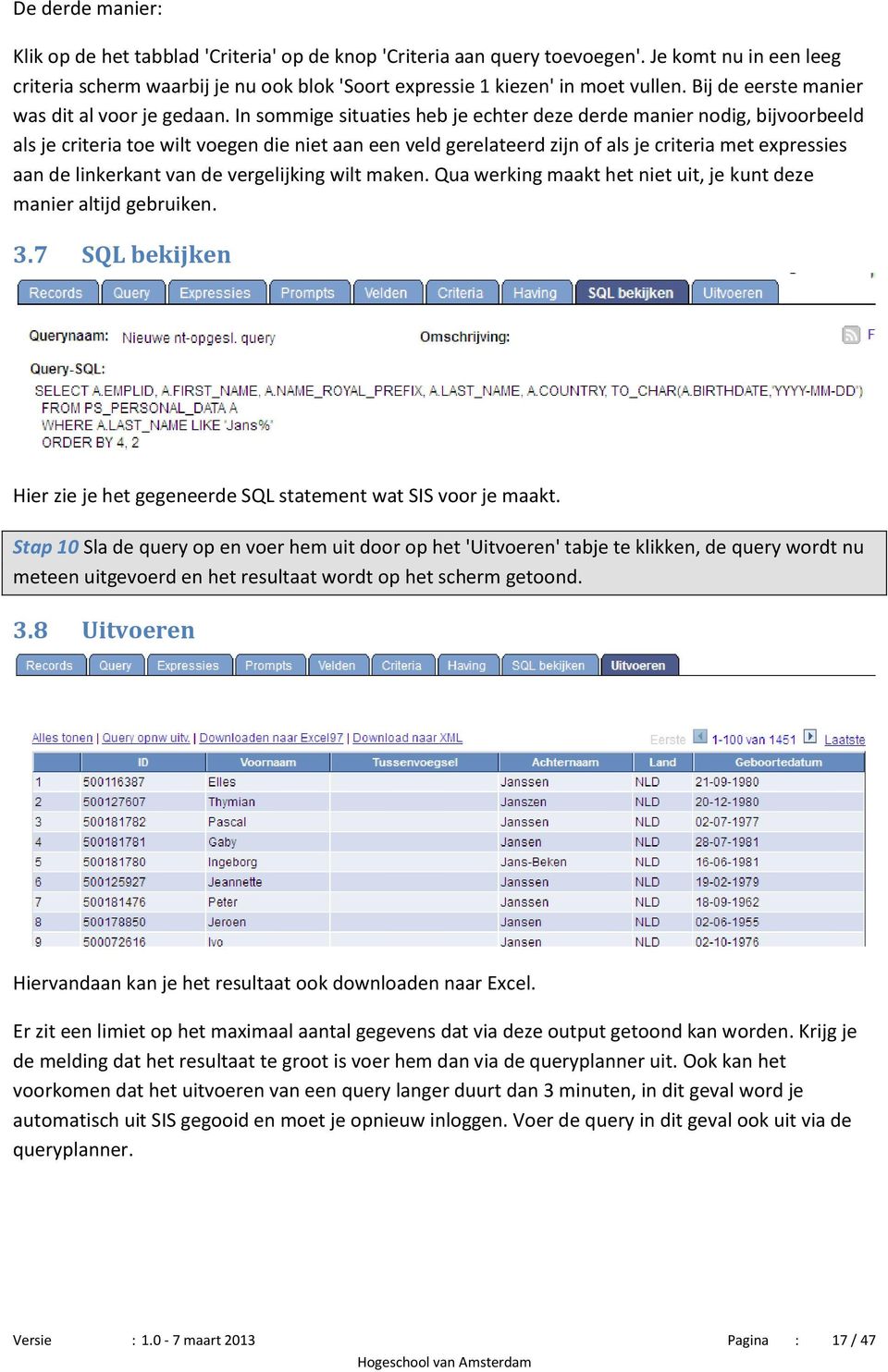 In sommige situaties heb je echter deze derde manier nodig, bijvoorbeeld als je criteria toe wilt voegen die niet aan een veld gerelateerd zijn of als je criteria met expressies aan de linkerkant van