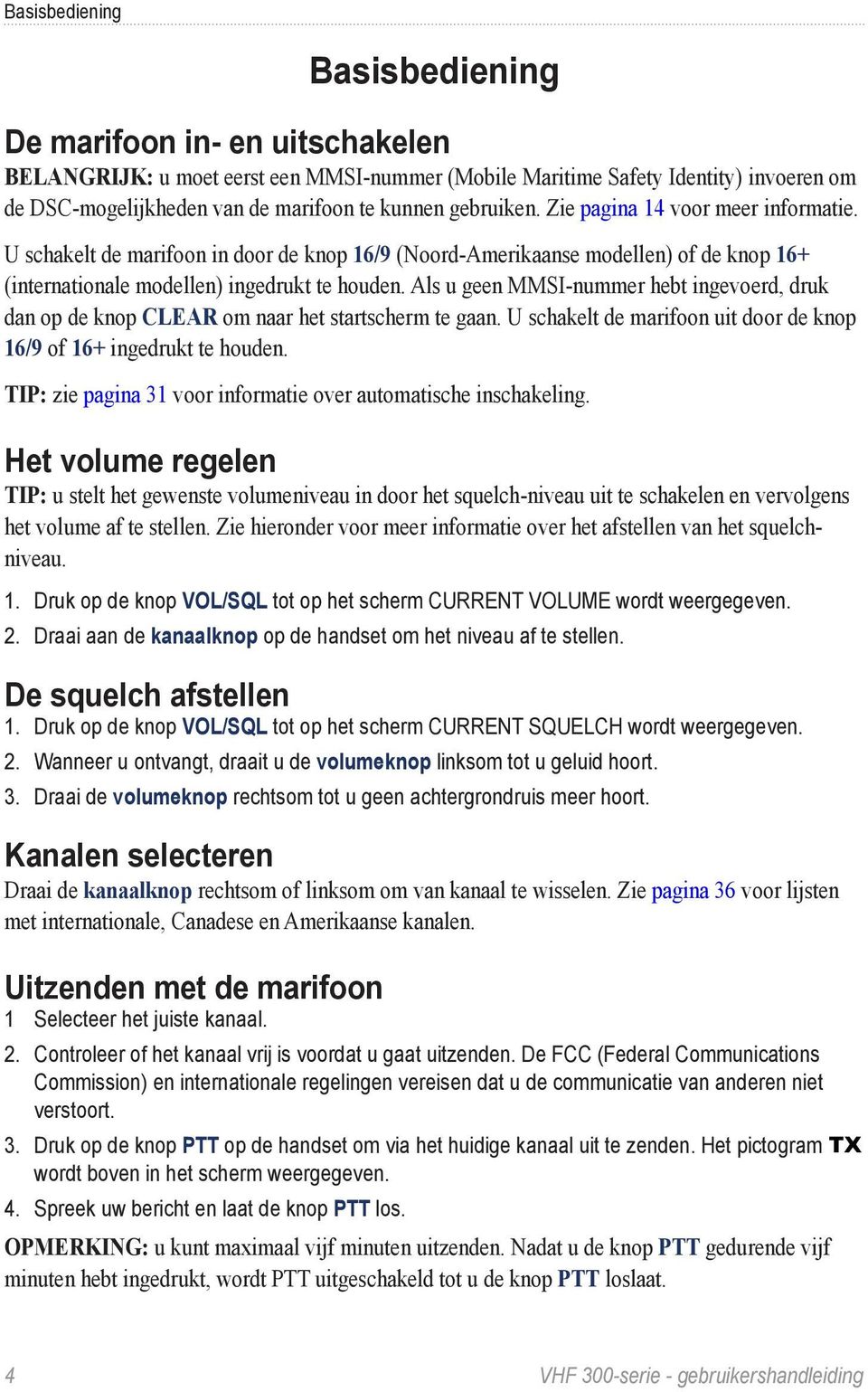 Als u geen MMSI-nummer hebt ingevoerd, druk dan op de knop CLEAR om naar het startscherm te gaan. U schakelt de marifoon uit door de knop 16/9 of 16+ ingedrukt te houden.