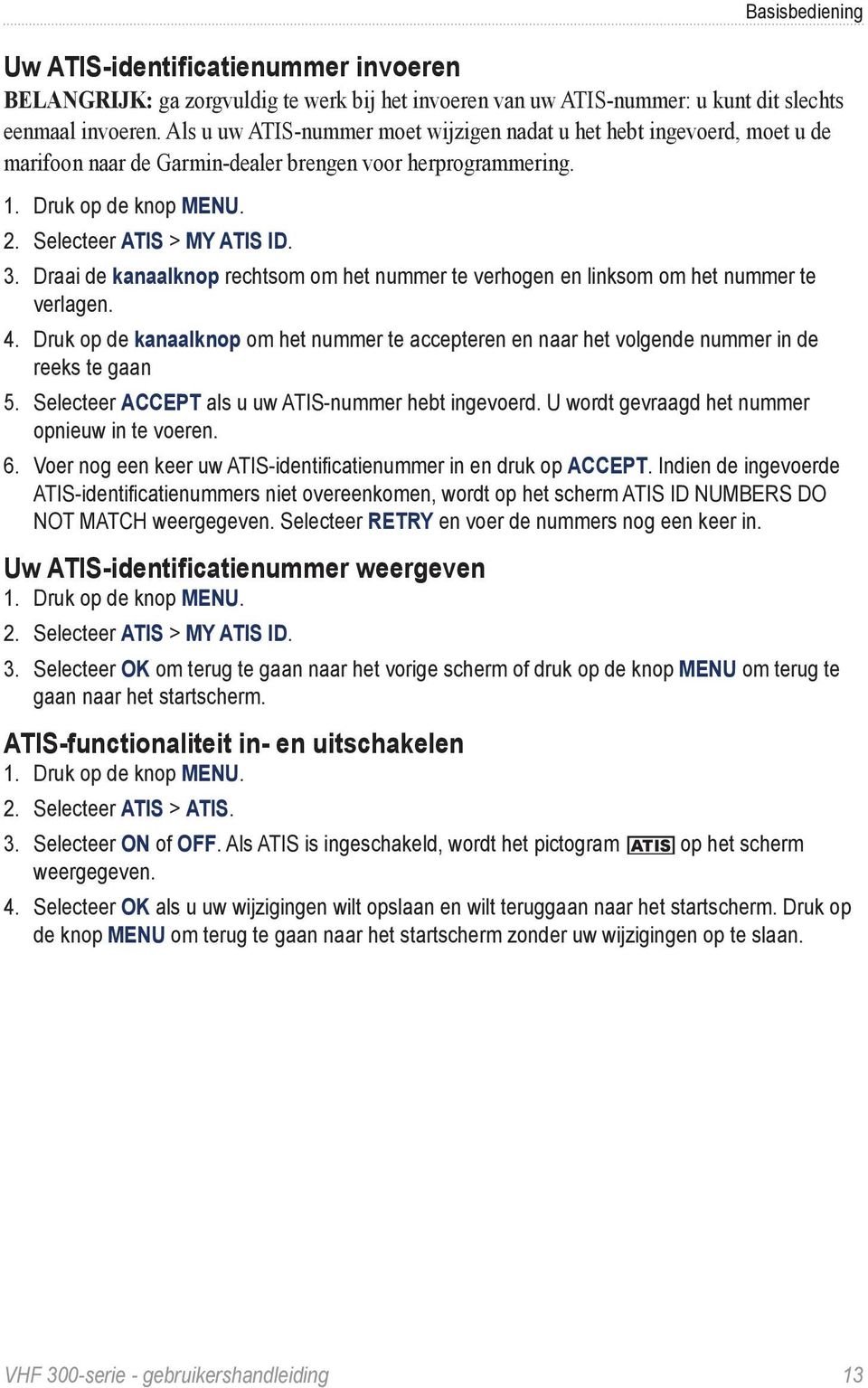 Draai de kanaalknop rechtsom om het nummer te verhogen en linksom om het nummer te verlagen. 4. Druk op de kanaalknop om het nummer te accepteren en naar het volgende nummer in de reeks te gaan 5.