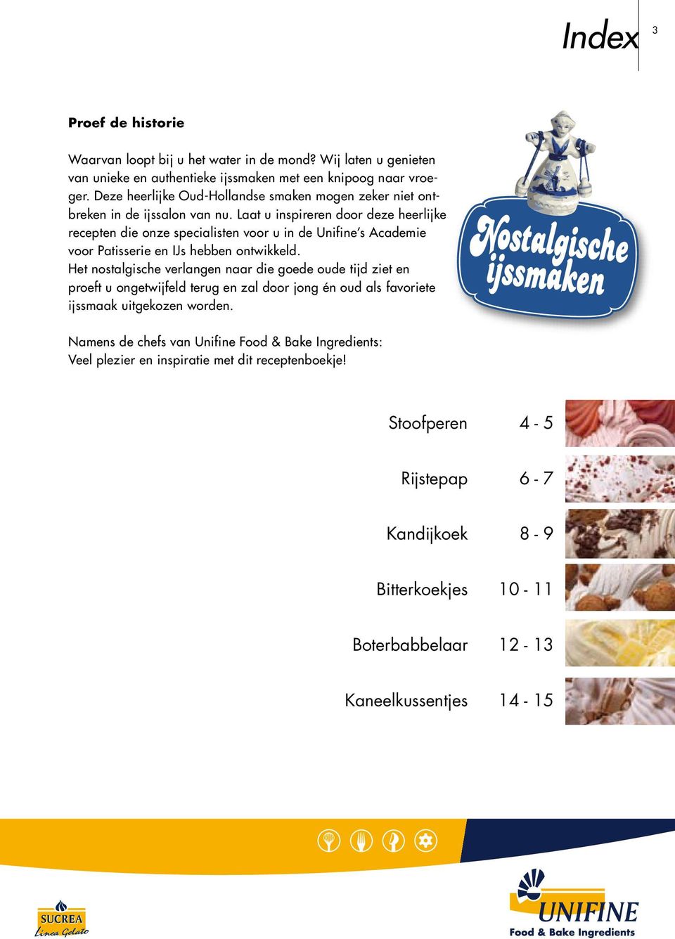 Laat u inspireren door deze heerlijke recepten die onze specialisten voor u in de Unifine s Academie voor Patisserie en IJs hebben ontwikkeld.