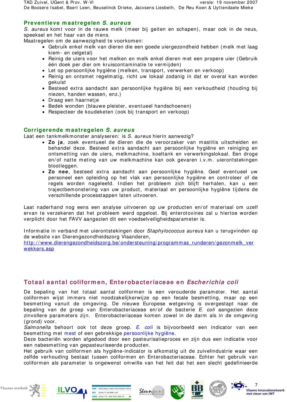 met een propere uier (Gebruik één doek per dier om kruiscontaminatie te vermijden) Let op persoonlijke hygiëne (melken, transport, verwerken en verkoop) Reinig en ontsmet regelmatig, richt uw lokaal