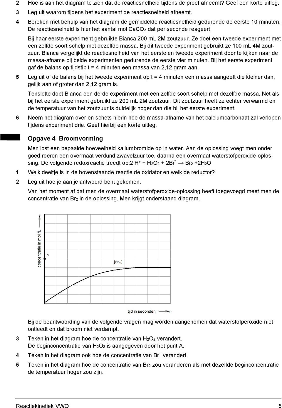 Bij haar eerste experiment gebruikte Bianca 200 ml 2M zoutzuur. Ze doet een tweede experiment met een zelfde soort schelp met dezelfde massa. Bij dit tweede experiment gebruikt ze 100 ml 4M zoutzuur.